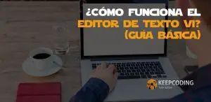 ¿Cómo funciona el editor de texto Vi? [Guía básica]