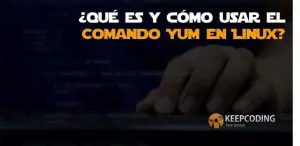 ¿Qué es y cómo usar el Comando Yum en Linux?