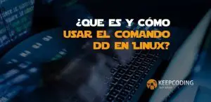 ¿Qué es y cómo usar el comando DD en Linux?