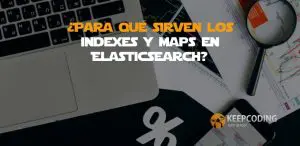 ¿Para qué sirven los Indexes y maps en ElasticSearch?