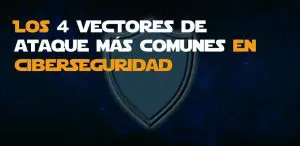 Vectores de ataque más comunes en ciberseguridad