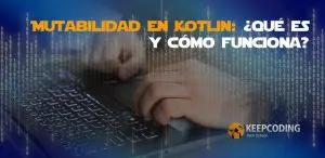 Mutabilidad en Kotlin: Qué es y cómo funciona