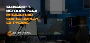 Glosario: 5 métodos para interactuar con el display en Pygame