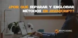 por qué separar y englobar métodos en javascript