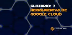 Glosario 7 herramientas de Google Cloud