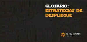 Glosario: estrategias de despliegue