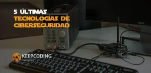 5 últimas tecnologías de Ciberseguridad