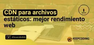 CDN para archivos estáticos: mejor rendimiento web