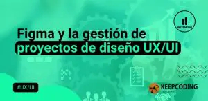 Figma en la gestión de proyectos de diseño UX/UI