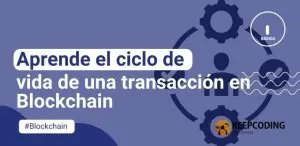 Aprende el ciclo de vida de una transacción en Blockchain