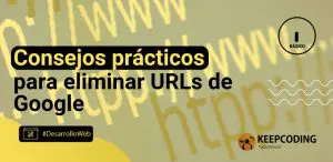 Consejos prácticos para eliminar URLs de Google