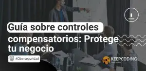 Guía sobre controles compensatorios: Protege tu negocio