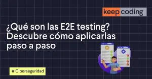 ¿Qué son las E2E testing? Descubre cómo aplicarlas paso a paso