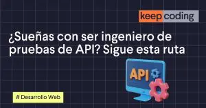 ¿Sueñas con ser ingeniero de pruebas de API? Sigue esta ruta