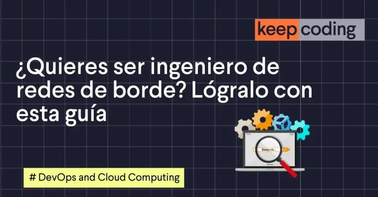 ¿Quieres ser ingeniero de redes de borde? Lógralo con esta guía