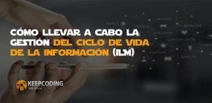 Cómo llevar a cabo la Gestión del Ciclo de Vida de la Información (ILM)