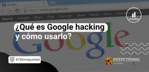 qué es Google hacking y cómo usarlo