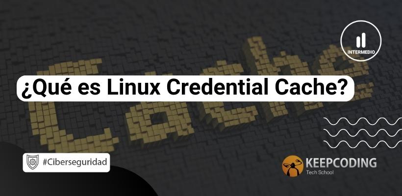 ¿Qué es Linux Credential Cache? | KeepCoding Bootcamps