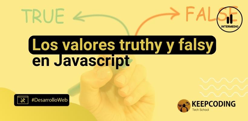 Los valores truthy y falsy en JavaScript