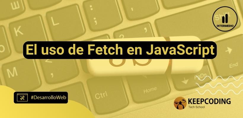 El Uso De Fetch En Javascript Keepcoding Bootcamps