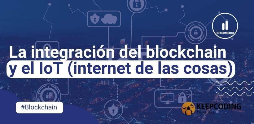 La integración del blockchain y el IoT (internet de las cosas)