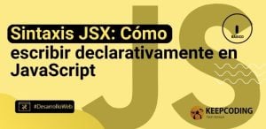 Sintaxis JSX: Cómo escribir declarativamente en JavaScript