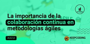 La importancia de la colaboración continua en metodologías ágiles