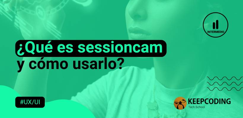 SessionCam: Cómo usarlo en tus proyectos UX/UI