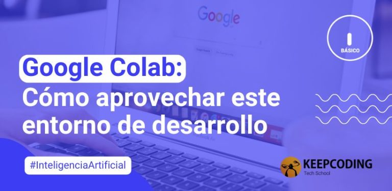 Google Colab: Cómo aprovechar este entorno de desarrollo