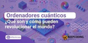 ¿Qué son los ordenadores cuánticos y cómo pueden revolucionar el mundo?