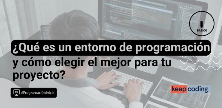 ¿Qué es un entorno de programación y cómo elegir el mejor para tus proyectos?