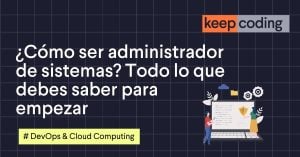 ¿Cómo ser administrador de sistemas? Todo lo que debes saber para empezar