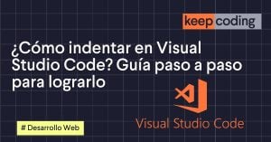 ¿Cómo indentar en Visual Studio Code? Guía paso a paso para lograrlo