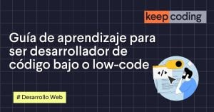 Guía de aprendizaje para ser desarrollador de código bajo o low- code