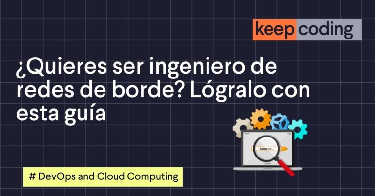 ¿Quieres ser ingeniero de redes de borde? Lógralo con esta guía